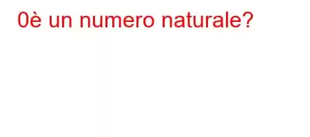 0 è un numero naturale