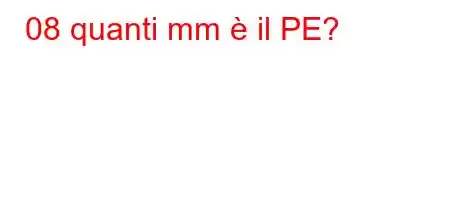 08 quanti mm è il PE?