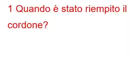 1 Quando è stato riempito il cordone?