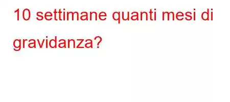 10 settimane quanti mesi di gravidanza