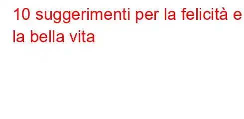 10 suggerimenti per la felicità e la bella vita