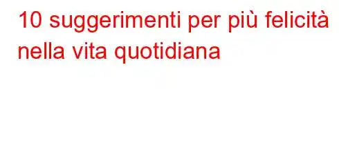 10 suggerimenti per più felicità nella vita quotidiana