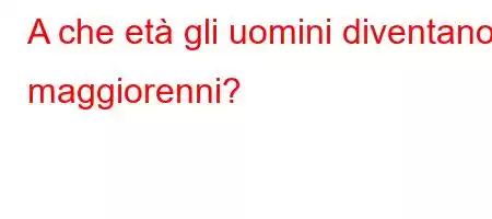 A che età gli uomini diventano maggiorenni?