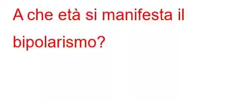 A che età si manifesta il bipolarismo