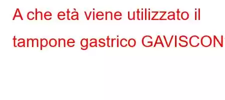 A che età viene utilizzato il tampone gastrico GAVISCON