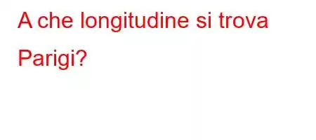 A che longitudine si trova Parigi?