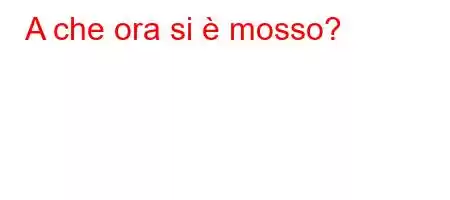 A che ora si è mosso?