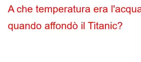 A che temperatura era l'acqua quando affondò il Titanic