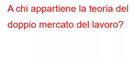 A chi appartiene la teoria del doppio mercato del lavoro