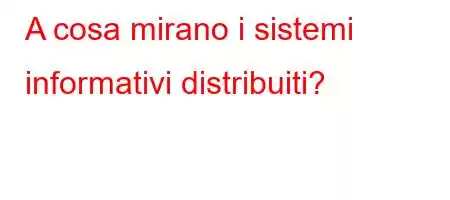 A cosa mirano i sistemi informativi distribuiti