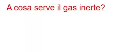 A cosa serve il gas inerte