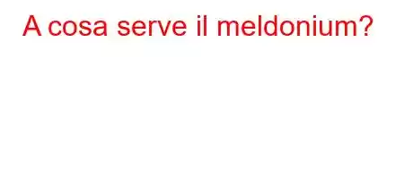 A cosa serve il meldonium?