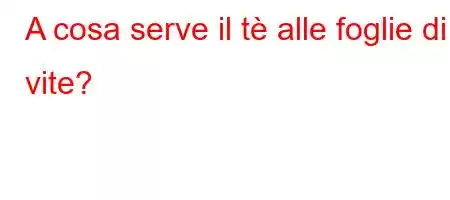 A cosa serve il tè alle foglie di vite?