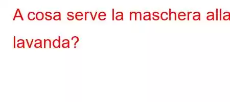 A cosa serve la maschera alla lavanda?