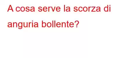 A cosa serve la scorza di anguria bollente?