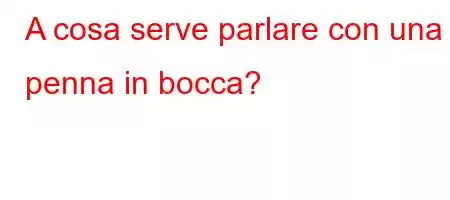 A cosa serve parlare con una penna in bocca?