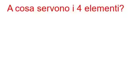 A cosa servono i 4 elementi?