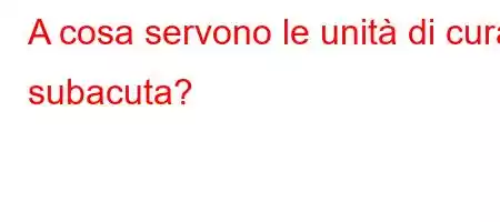 A cosa servono le unità di cura subacuta