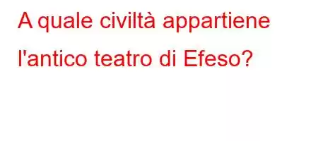 A quale civiltà appartiene l'antico teatro di Efeso?