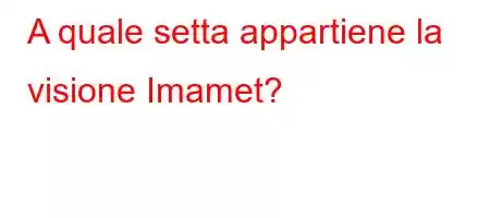 A quale setta appartiene la visione Imamet?