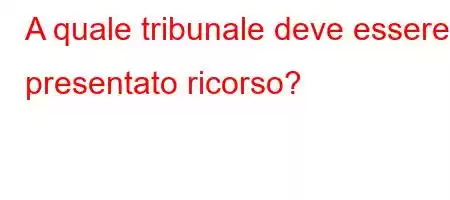 A quale tribunale deve essere presentato ricorso?