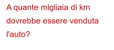 A quante migliaia di km dovrebbe essere venduta l'auto?