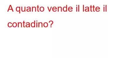 A quanto vende il latte il contadino?