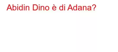 Abidin Dino è di Adana