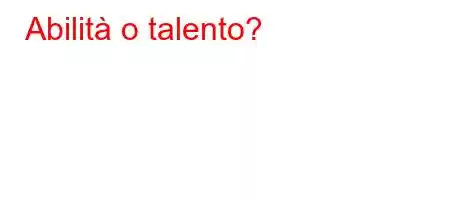 Abilità o talento?