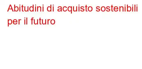 Abitudini di acquisto sostenibili per il futuro