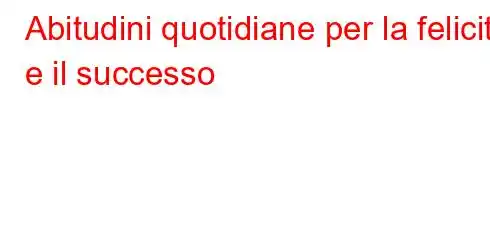 Abitudini quotidiane per la felicità e il successo