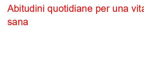 Abitudini quotidiane per una vita sana