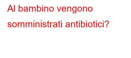 Al bambino vengono somministrati antibiotici