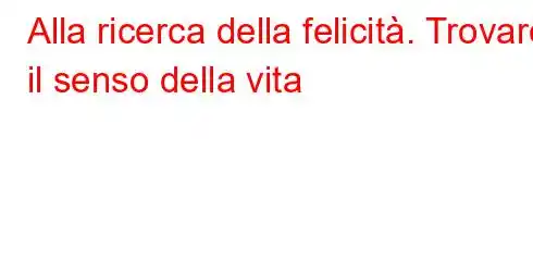 Alla ricerca della felicità. Trovare il senso della vita