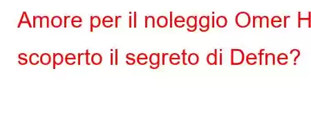 Amore per il noleggio Omer Ha scoperto il segreto di Defne?