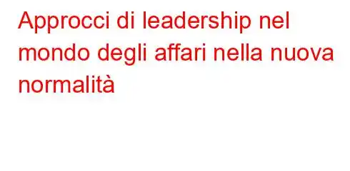 Approcci di leadership nel mondo degli affari nella nuova normalità