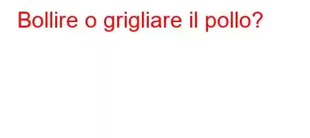 Bollire o grigliare il pollo?