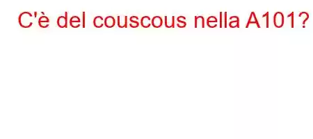 C'è del couscous nella A101?