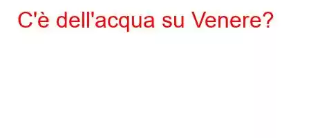 C'è dell'acqua su Venere?