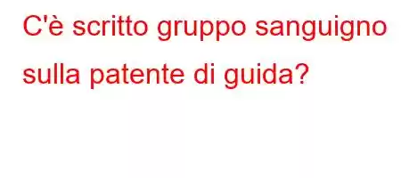 C'è scritto gruppo sanguigno sulla patente di guida?