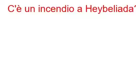 C'è un incendio a Heybeliada