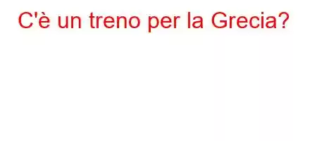 C'è un treno per la Grecia?