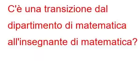 C'è una transizione dal dipartimento di matematica all'insegnante di matematica