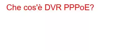 Che cos'è DVR PPPoE?
