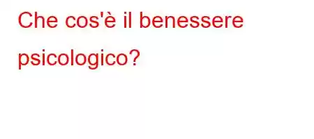 Che cos'è il benessere psicologico