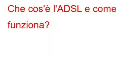 Che cos'è l'ADSL e come funziona?