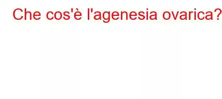 Che cos'è l'agenesia ovarica