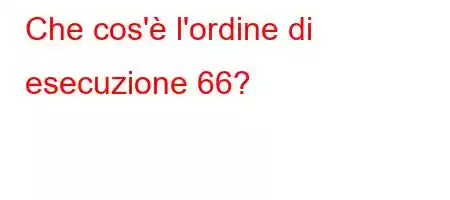 Che cos'è l'ordine di esecuzione 66?