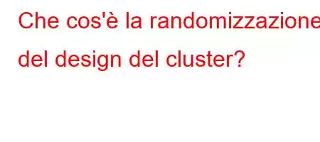 Che cos'è la randomizzazione del design del cluster?