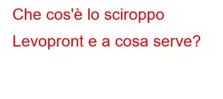 Che cos'è lo sciroppo Levopront e a cosa serve